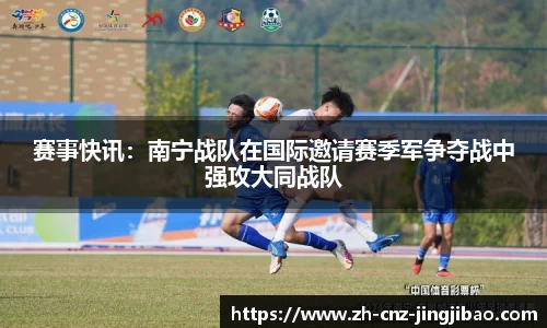赛事快讯：南宁战队在国际邀请赛季军争夺战中强攻大同战队
