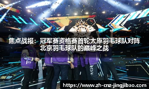 焦点战报：冠军赛资格赛首轮太原羽毛球队对阵北京羽毛球队的巅峰之战