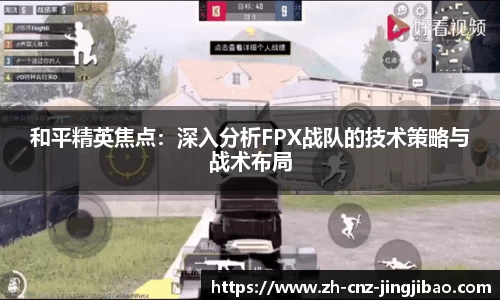 和平精英焦点：深入分析FPX战队的技术策略与战术布局